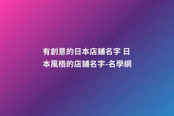有創意的日本店鋪名字 日本風格的店鋪名字-名學網-第1張-店鋪起名-玄機派